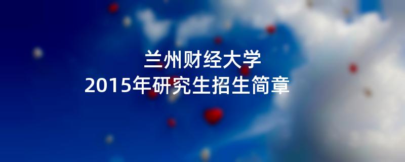 2015年兰州财经大学招收攻读硕士学位研究生简章