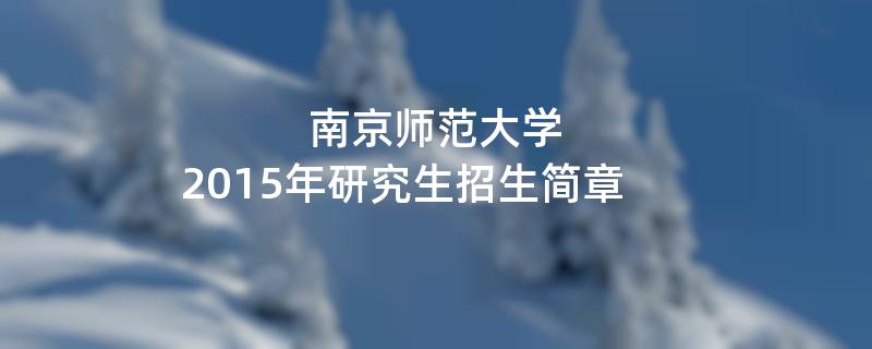 2015年考研招生简章：2015年南京师范大学考研招生简章