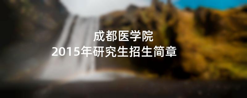 2015年考研招生简章：成都医学院2015年研究生招生简章