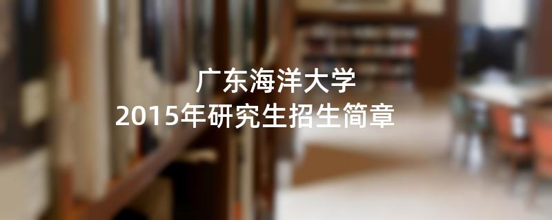 2015年考研招生简章：广东海洋大学2015年硕士研究生招生简章