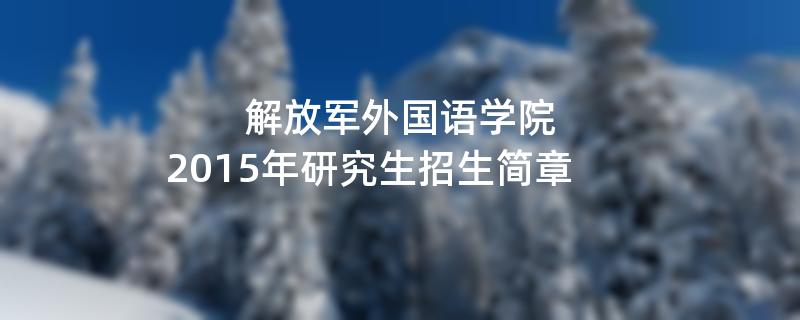 2015年解放军外国语学院招收攻读硕士学位研究生简章