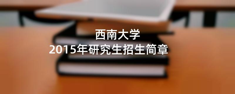 2015年考研招生简章：西南大学2015年研究生招生简章