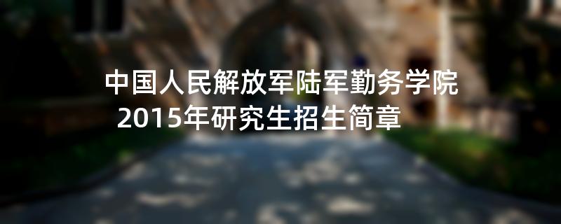 2015年中国人民解放军陆军勤务学院招收攻读硕士学位研究生简章