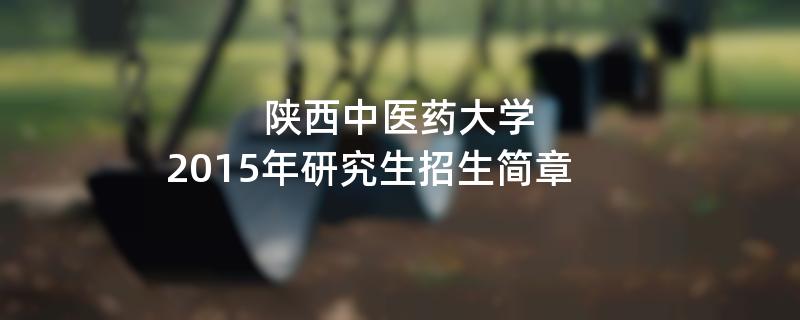 2015年陕西中医药大学考研招生简章