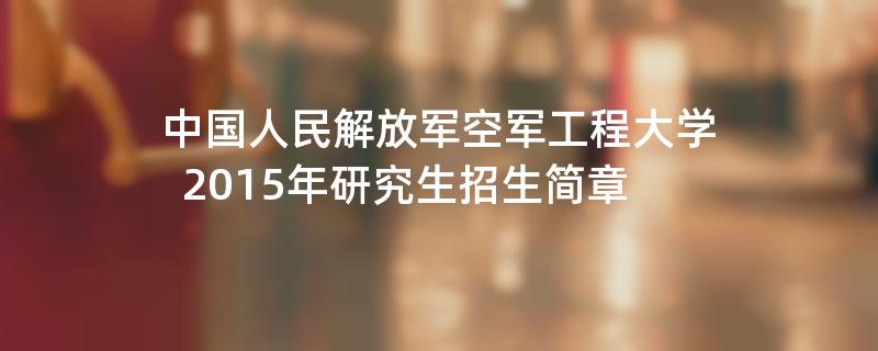 2015年中国人民解放军空军工程大学招收攻读硕士学位研究生简章