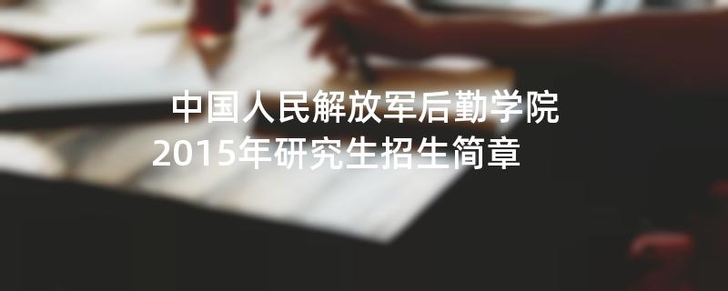 2015年考研招生简章：中国人民解放军后勤学院2015年研究生招生简章