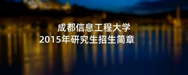 2015年考研招生简章：2015年成都信息工程大学考研招生简章