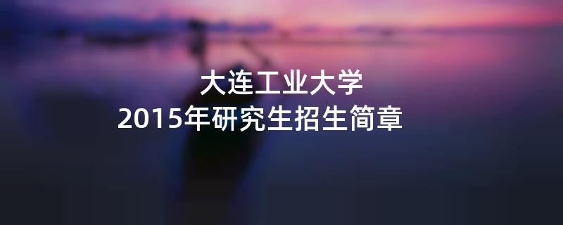 2015年大连工业大学招收攻读硕士学位研究生简章