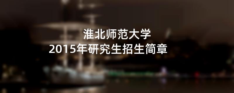 2015年淮北师范大学考研招生简章