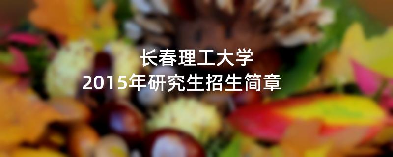 2015年长春理工大学考研招生简章