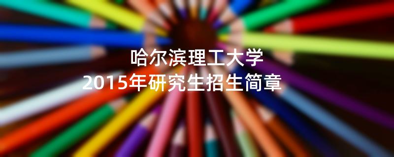 2015年考研招生简章：2015年哈尔滨理工大学考研招生简章