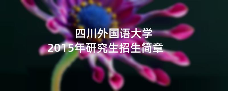 2015年四川外国语大学招收攻读硕士学位研究生简章