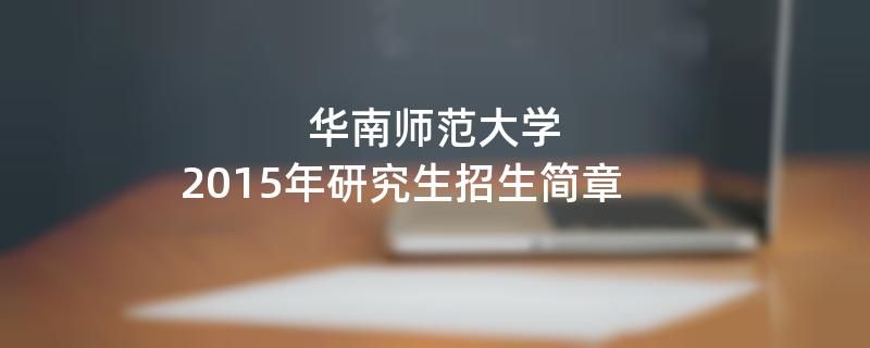 2015年考研招生简章：华南师范大学2015年研究生招生简章