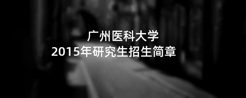 2015年广州医科大学招收攻读硕士学位研究生简章