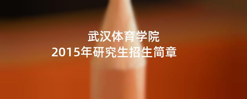 2015年考研招生简章：武汉体育学院2015年硕士研究生招生简章