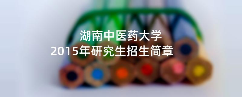 2015年湖南中医药大学考研招生简章