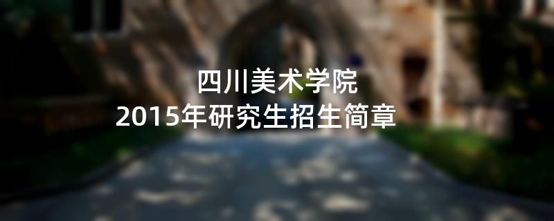 2015年考研招生简章：四川美术学院2015年研究生招生简章