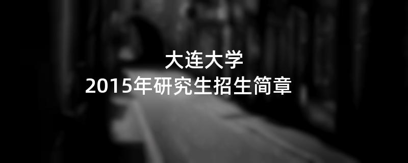 2015年考研招生简章：大连大学2015年研究生招生简章