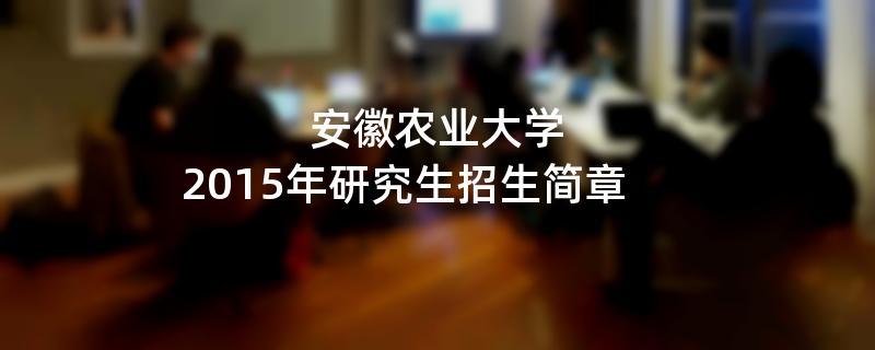 2015年安徽农业大学招收攻读硕士学位研究生简章