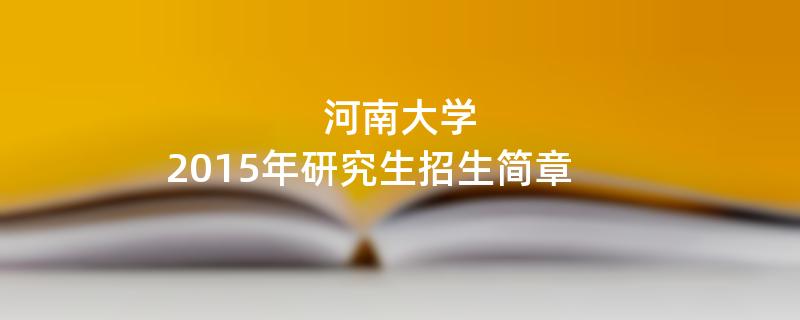 2015年考研招生简章：河南大学2015年硕士研究生招生简章