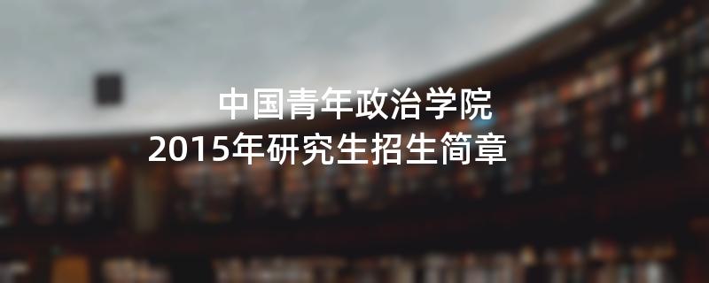 2015年中国青年政治学院招收攻读硕士学位研究生简章