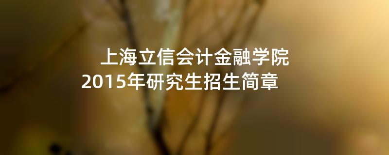 2015年上海立信会计金融学院招收攻读硕士学位研究生简章