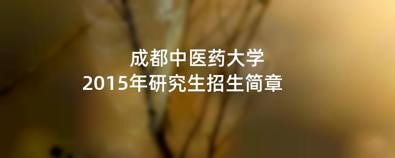 2015年考研招生简章：2015年成都中医药大学考研招生简章