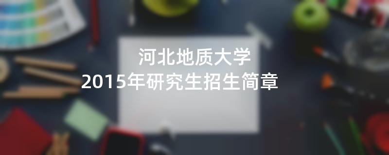 2015年河北地质大学招收攻读硕士学位研究生简章