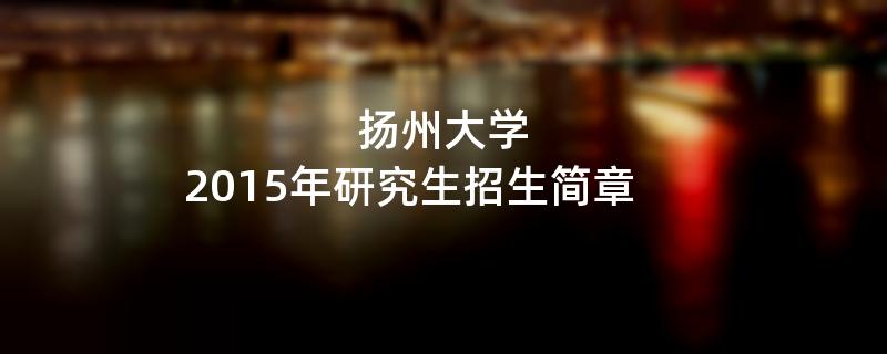 2015年考研招生简章：扬州大学2015年研究生招生简章