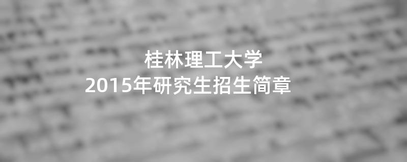 2015年桂林理工大学招收攻读硕士学位研究生简章