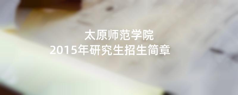 2015年太原师范学院招收攻读硕士学位研究生简章