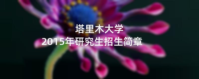 2015年塔里木大学招收攻读硕士学位研究生简章