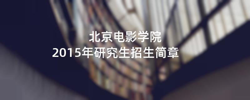 2015年考研招生简章：北京电影学院2015年研究生招生简章