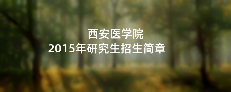 2015年西安医学院招收攻读硕士学位研究生简章