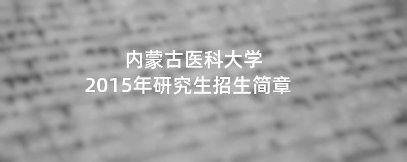 2015年考研招生简章：2015年内蒙古医科大学 考研招生简章