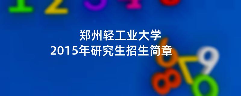 2015年考研招生简章：2015年郑州轻工业大学考研招生简章