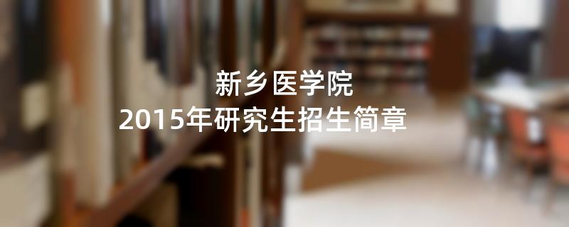 2015年考研招生简章：新乡医学院2015年研究生招生简章