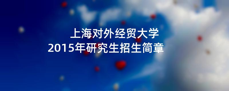 2015年考研招生简章：2015年上海对外经贸大学考研招生简章