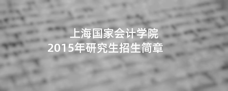 2015年考研招生简章：2015年上海国家会计学院考研招生简章