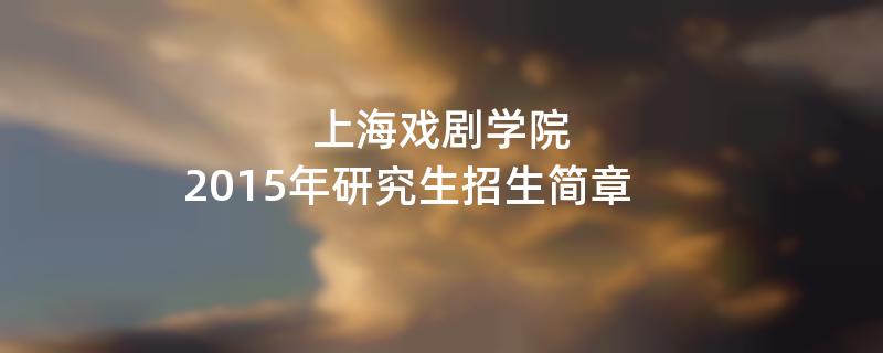 2015年上海戏剧学院招收攻读硕士学位研究生简章