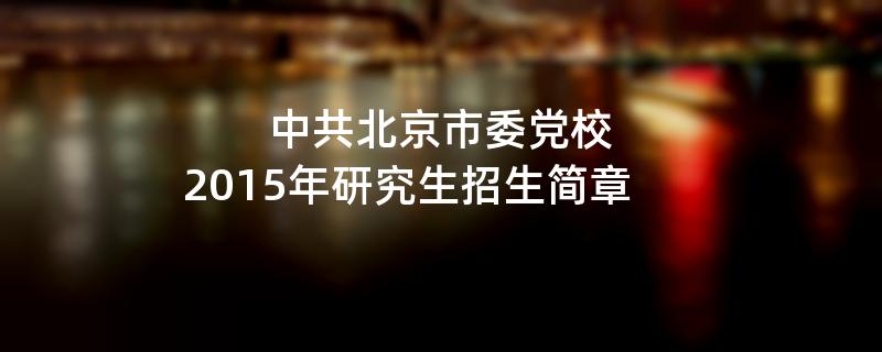 2015年中共北京市委党校招收攻读硕士学位研究生简章