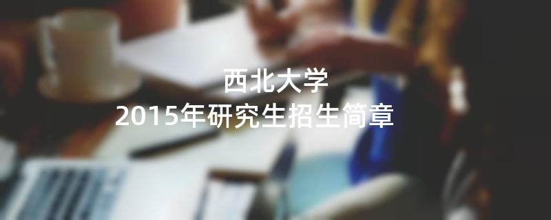 2015年考研招生简章：西北大学2015年硕士研究生招生简章