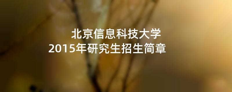 2015年北京信息科技大学考研招生简章