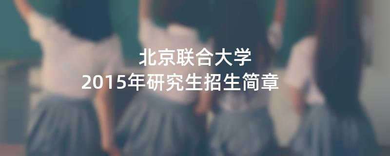 2015年考研招生简章：北京联合大学2015年研究生招生简章