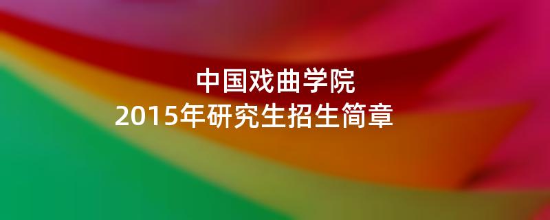 2015年中国戏曲学院招收攻读硕士学位研究生简章