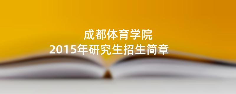 2015年成都体育学院招收攻读硕士学位研究生简章