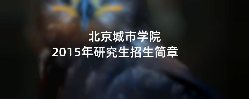 2015年考研招生简章：北京城市学院2015年硕士研究生招生简章