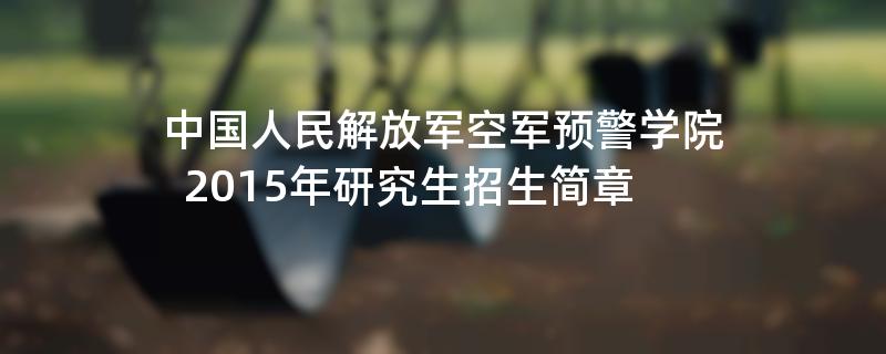 2015年考研招生简章：2015年中国人民解放军空军预警学院考研招生简章