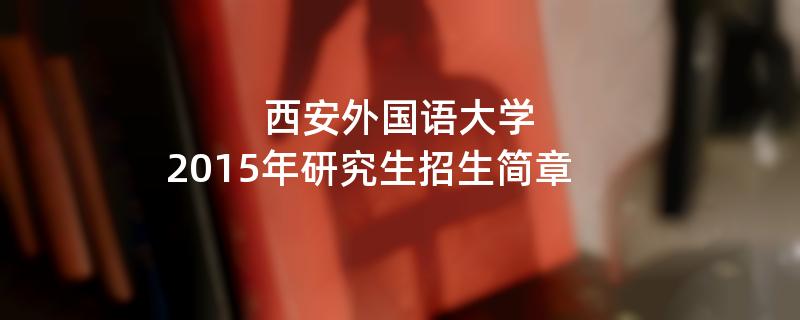 2015年考研招生简章：西安外国语大学2015年研究生招生简章