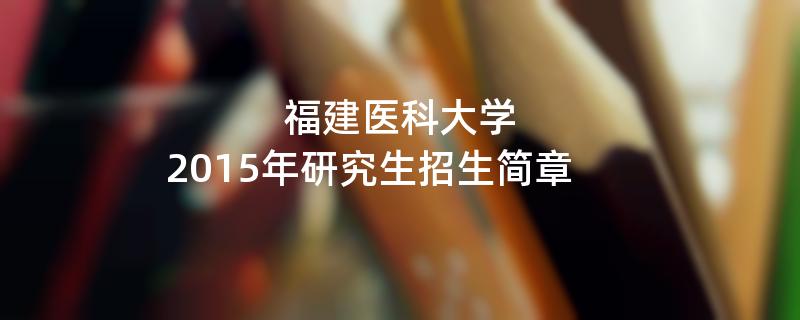 2015年福建医科大学招收攻读硕士学位研究生简章